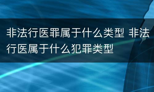 非法行医罪属于什么类型 非法行医属于什么犯罪类型