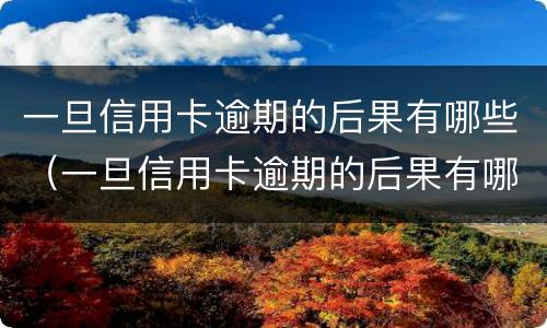 一旦信用卡逾期的后果有哪些（一旦信用卡逾期的后果有哪些呢）