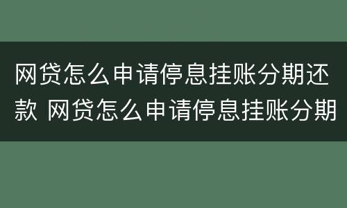 网贷怎么申请停息挂账分期还款 网贷怎么申请停息挂账分期还款业务