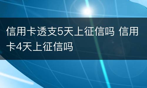 信用卡透支5天上征信吗 信用卡4天上征信吗