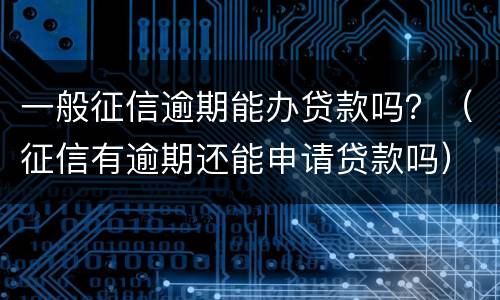 一般征信逾期能办贷款吗？（征信有逾期还能申请贷款吗）