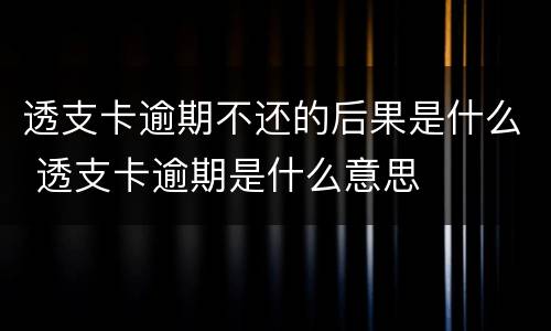 透支卡逾期不还的后果是什么 透支卡逾期是什么意思