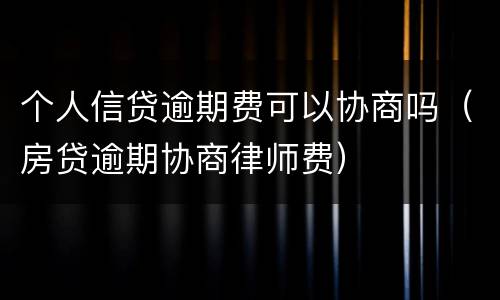 个人信贷逾期费可以协商吗（房贷逾期协商律师费）
