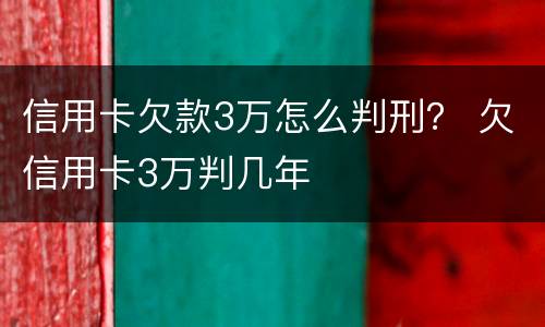信用卡欠款3万怎么判刑？ 欠信用卡3万判几年