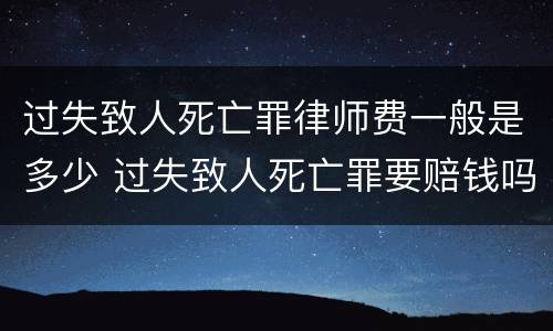 过失致人死亡罪律师费一般是多少 过失致人死亡罪要赔钱吗