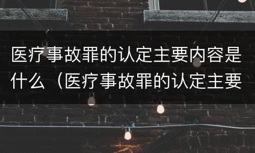 医疗事故罪的认定主要内容是什么（医疗事故罪的认定主要内容是什么意思）