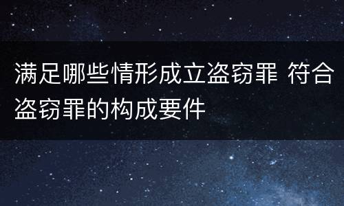 满足哪些情形成立盗窃罪 符合盗窃罪的构成要件