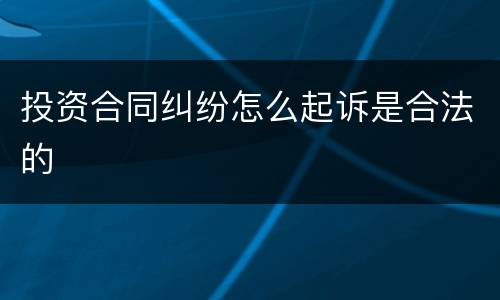 投资合同纠纷怎么起诉是合法的