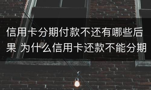 信用卡分期付款不还有哪些后果 为什么信用卡还款不能分期