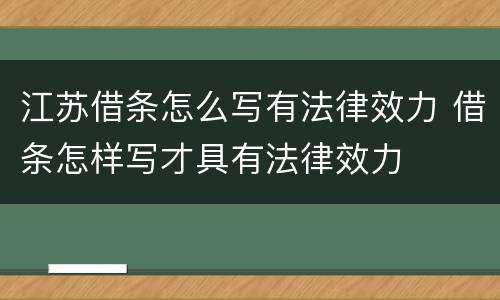 江苏借条怎么写有法律效力 借条怎样写才具有法律效力