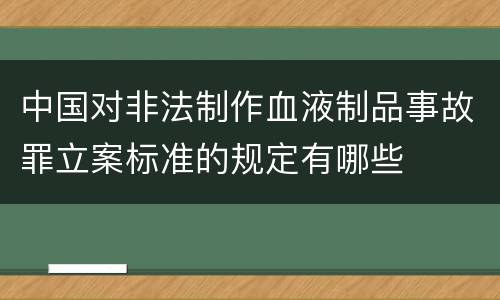 中国对非法制作血液制品事故罪立案标准的规定有哪些