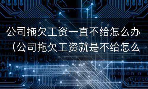 公司拖欠工资一直不给怎么办（公司拖欠工资就是不给怎么办）