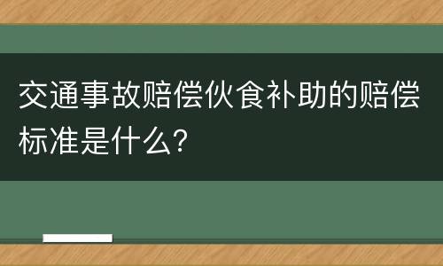 交通事故赔偿伙食补助的赔偿标准是什么？