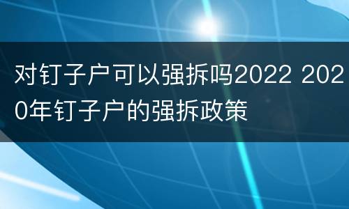 对钉子户可以强拆吗2022 2020年钉子户的强拆政策