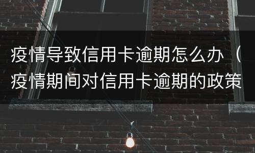 疫情导致信用卡逾期怎么办（疫情期间对信用卡逾期的政策）