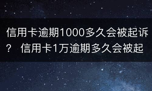 信用卡逾期1000多久会被起诉？ 信用卡1万逾期多久会被起诉