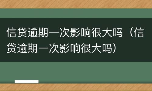 信贷逾期一次影响很大吗（信贷逾期一次影响很大吗）