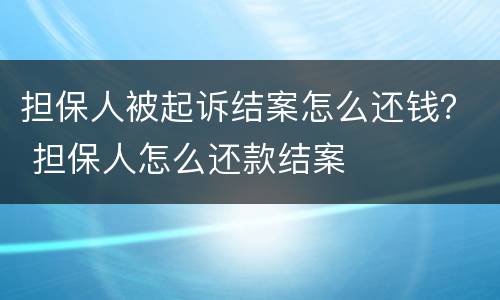 担保人被起诉结案怎么还钱？ 担保人怎么还款结案