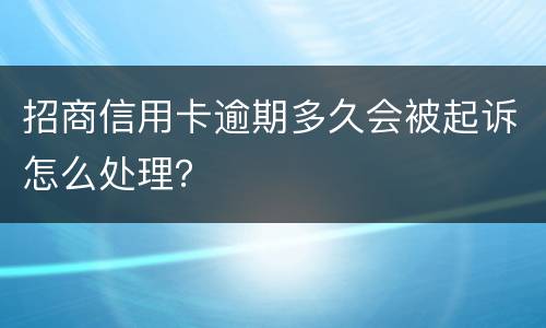 招商信用卡逾期多久会被起诉怎么处理？