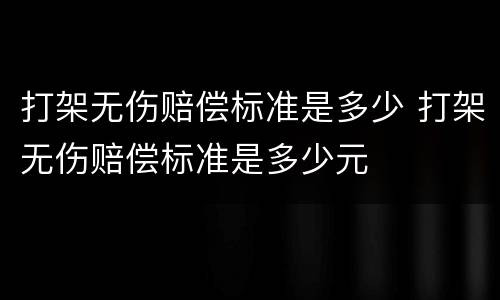 打架无伤赔偿标准是多少 打架无伤赔偿标准是多少元