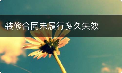 装修合同未履行多久失效