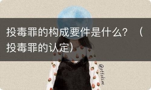 投毒罪的构成要件是什么？（投毒罪的认定）