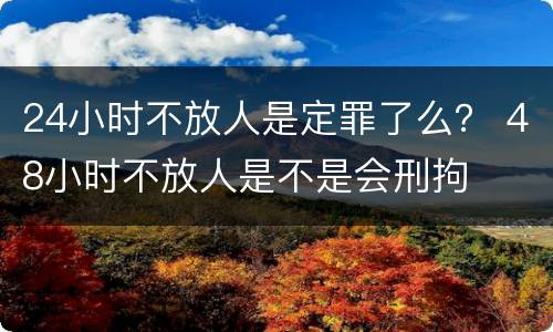 24小时不放人是定罪了么？ 48小时不放人是不是会刑拘