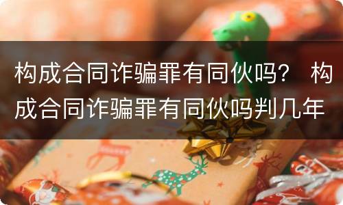 构成合同诈骗罪有同伙吗？ 构成合同诈骗罪有同伙吗判几年