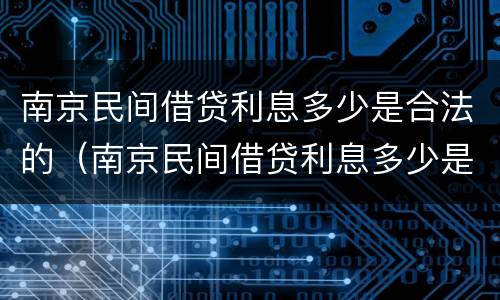 南京民间借贷利息多少是合法的（南京民间借贷利息多少是合法的呢）