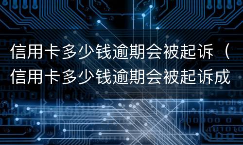 信用卡多少钱逾期会被起诉（信用卡多少钱逾期会被起诉成功）