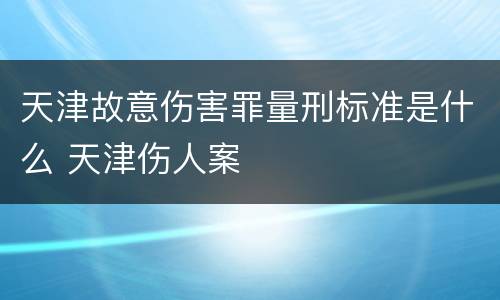 天津故意伤害罪量刑标准是什么 天津伤人案