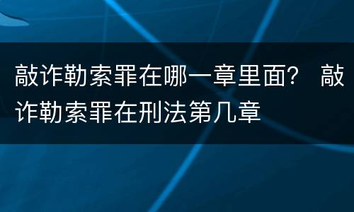 敲诈勒索罪在哪一章里面？ 敲诈勒索罪在刑法第几章