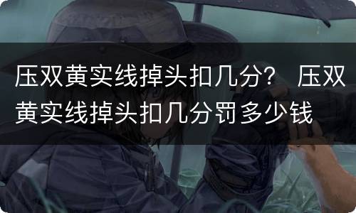 压双黄实线掉头扣几分？ 压双黄实线掉头扣几分罚多少钱