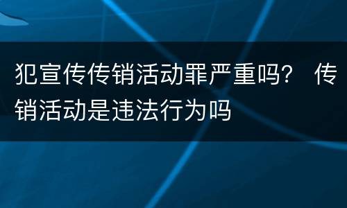 犯宣传传销活动罪严重吗？ 传销活动是违法行为吗