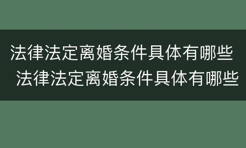 法律法定离婚条件具体有哪些 法律法定离婚条件具体有哪些内容