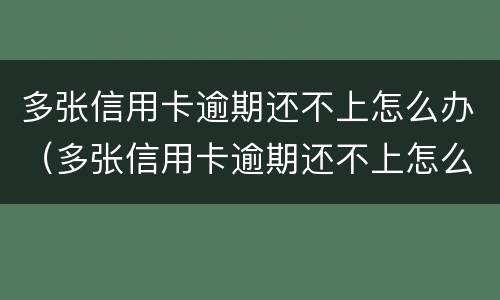 多张信用卡逾期还不上怎么办（多张信用卡逾期还不上怎么办判刑）