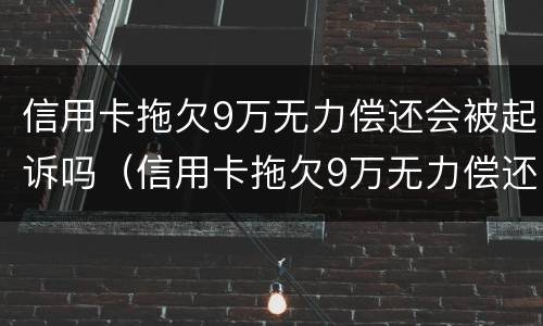 信用卡拖欠9万无力偿还会被起诉吗（信用卡拖欠9万无力偿还会被起诉吗知乎）