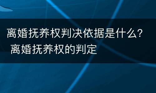 离婚抚养权判决依据是什么？ 离婚抚养权的判定