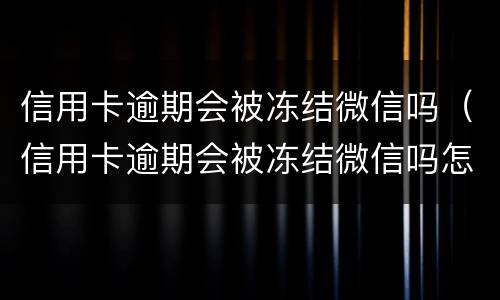 信用卡逾期会被冻结微信吗（信用卡逾期会被冻结微信吗怎么解冻）