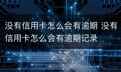 没有信用卡怎么会有逾期 没有信用卡怎么会有逾期记录