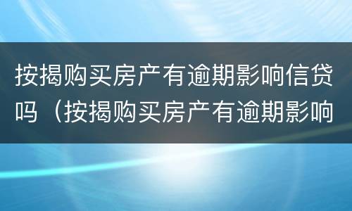 按揭购买房产有逾期影响信贷吗（按揭购买房产有逾期影响信贷吗知乎）
