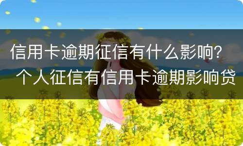 信用卡逾期征信有什么影响？ 个人征信有信用卡逾期影响贷款吗