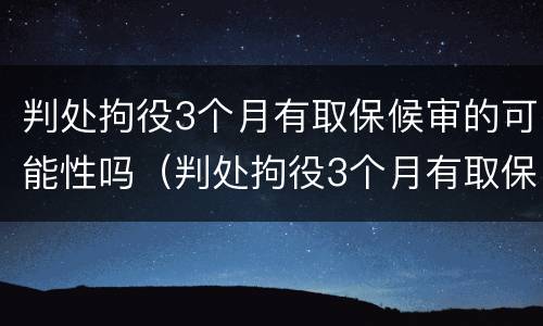 判处拘役3个月有取保候审的可能性吗（判处拘役3个月有取保候审的可能性吗为什么）