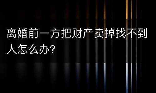 离婚前一方把财产卖掉找不到人怎么办？