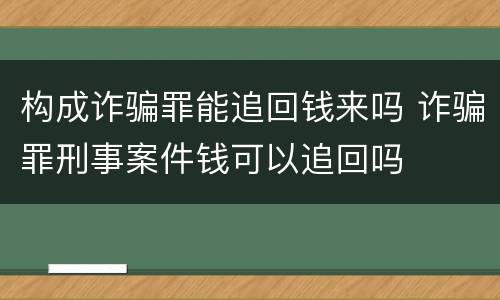构成诈骗罪能追回钱来吗 诈骗罪刑事案件钱可以追回吗
