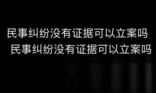 民事纠纷没有证据可以立案吗 民事纠纷没有证据可以立案吗法院