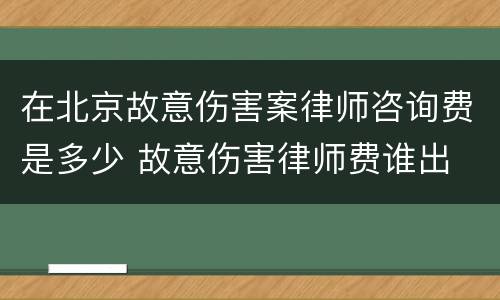 在北京故意伤害案律师咨询费是多少 故意伤害律师费谁出