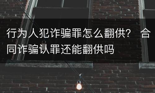 行为人犯诈骗罪怎么翻供？ 合同诈骗认罪还能翻供吗