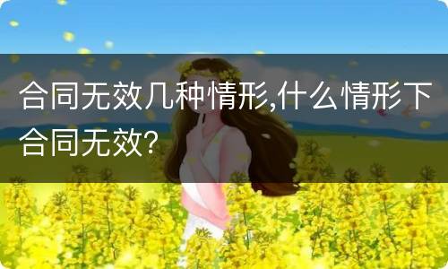合同无效几种情形,什么情形下合同无效？