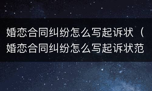 婚恋合同纠纷怎么写起诉状（婚恋合同纠纷怎么写起诉状范本）